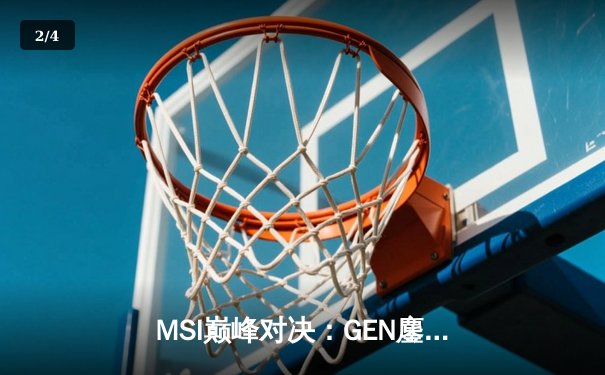 MSI巅峰对决：GEN鏖战五局力克BLG，勇夺2024季中冠军赛冠军 - 2