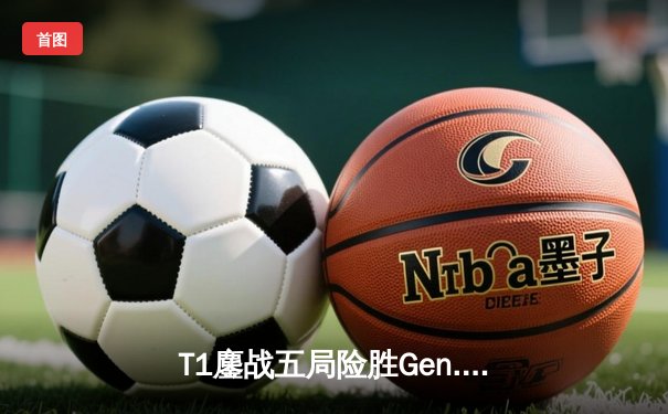 T1鏖战五局险胜Gen.G，Faker沙皇绝境翻盘锁定LCK夏季赛冠军