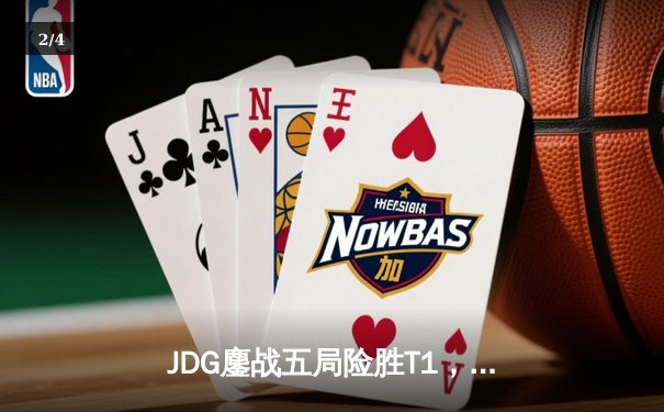 JDG鏖战五局险胜T1，369神级纳尔奠定胜局 - 2