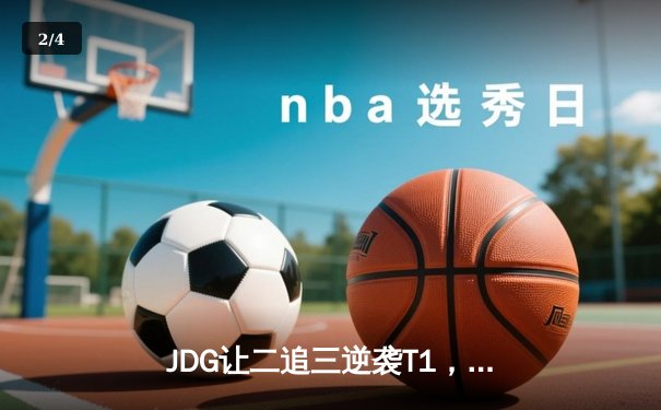 JDG让二追三逆袭T1，369酒桶定乾坤挺进MSI胜决 - 2
