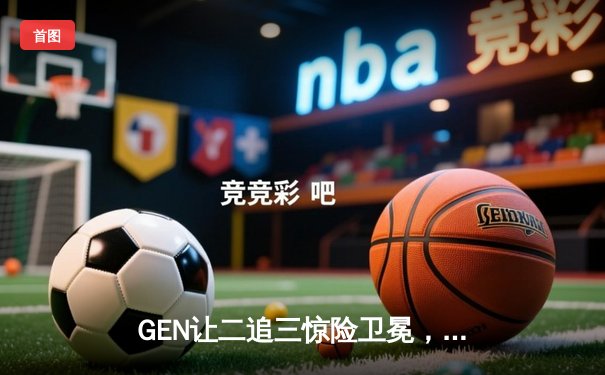 GEN让二追三惊险卫冕，LCK夏季总决赛上演史诗级逆转