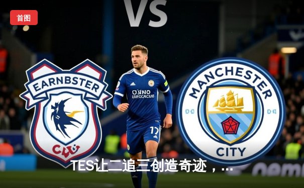 TES让二追三创造奇迹，斩获LPL夏季赛总冠军挺进全球总决赛