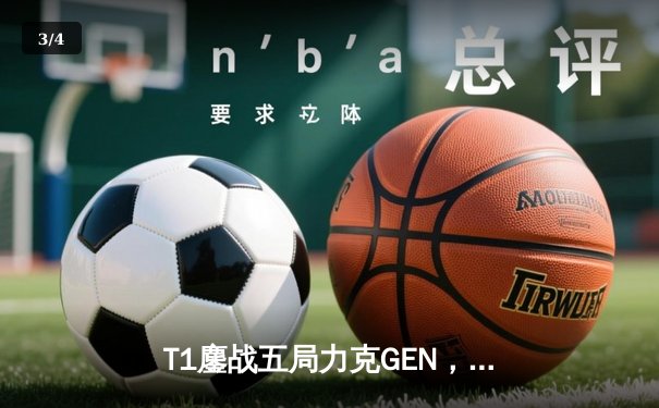 T1鏖战五局力克GEN，Faker沙皇关键发挥锁定MSI决赛席位 - 3