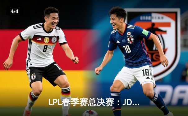 LPL春季赛总决赛：JDG鏖战五局力克BLG，蝉联联赛冠军创王朝 - 4