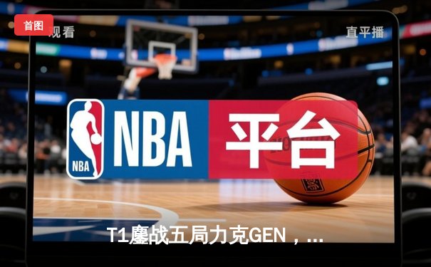 T1鏖战五局力克GEN，Faker沙皇绝境救主挺进MSI胜者组决赛