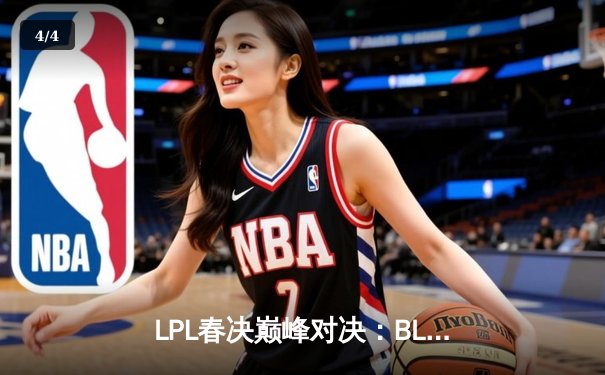 LPL春决巅峰对决：BLG鏖战五局险胜JDG，Elk超神厄斐琉斯锁定FMVP - 4