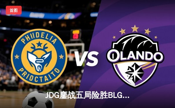 JDG鏖战五局险胜BLG，Knight沙皇绝境发力锁定MSI门票