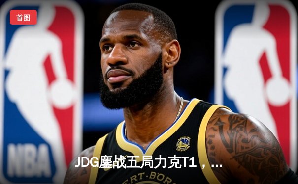 JDG鏖战五局力克T1，369剑魔天神下凡助队挺进MSI决赛