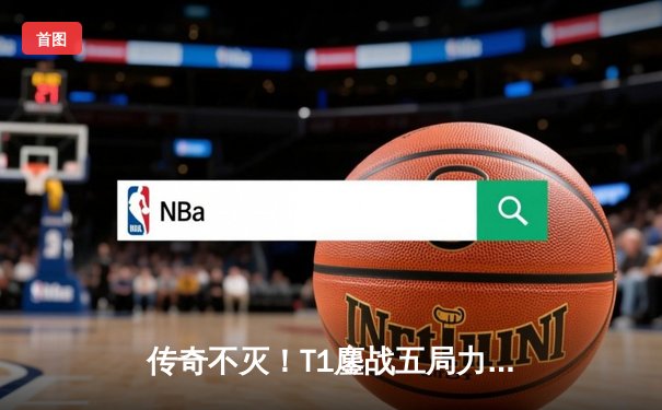 传奇不灭！T1鏖战五局力克JDG，Faker率队挺进S13全球总决赛决赛