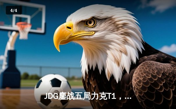 JDG鏖战五局力克T1，369凯南天雷定乾坤挺进MSI胜者组决赛 - 4