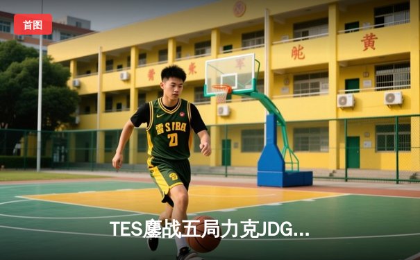 TES鏖战五局力克JDG，JackeyLove霞漫天飞羽锁定胜局晋级胜者组决赛
