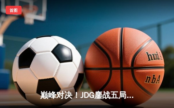 巅峰对决！JDG鏖战五局力克T1，勇夺2023全球总决赛冠军