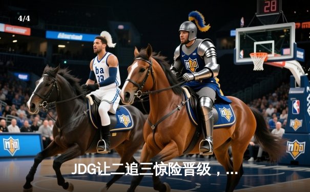 JDG让二追三惊险晋级，Knight沙皇绝境救主锁定MSI门票 - 4