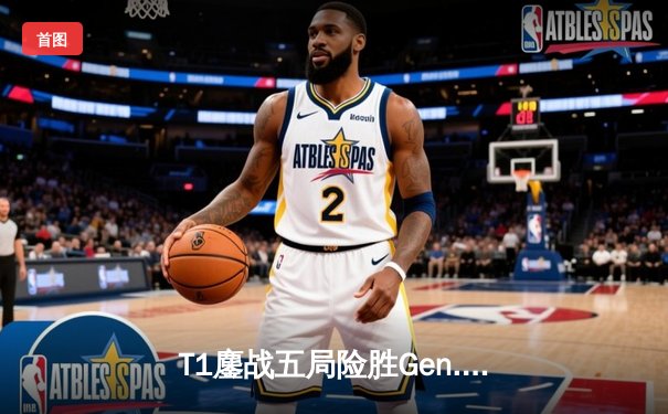 T1鏖战五局险胜Gen.G，Faker沙皇绝境推挽锁定MSI决赛席位