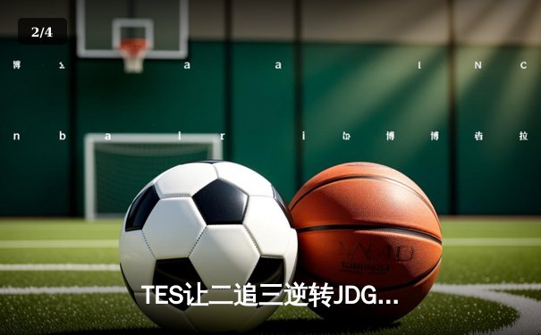 TES让二追三逆转JDG，Knight沙皇绝境起舞锁定世界赛门票 - 2