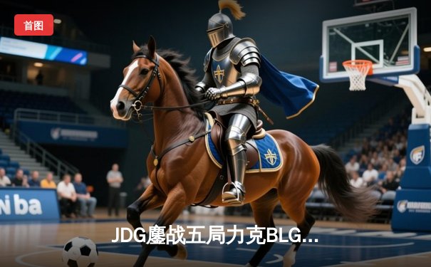 JDG鏖战五局力克BLG登顶LPL春决，Knight沙皇禁军之墙锁定银龙杯