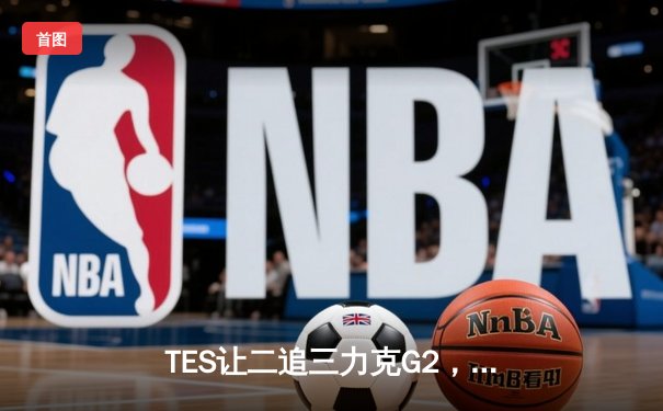 TES让二追三力克G2，LPL锁定季中冠军赛决赛席位