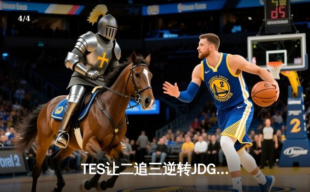 TES让二追三逆转JDG，Knight沙皇绝境推柱锁定全球总决赛席位 - 4