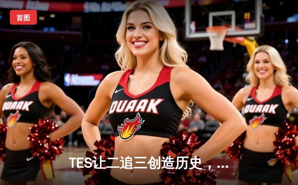 TES让二追三创造历史，JackeyLove霞五杀锁定全球总决赛门票