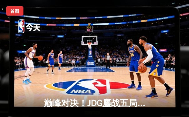 巅峰对决！JDG鏖战五局力克T1，369神兵天降锁定MSI决赛席位