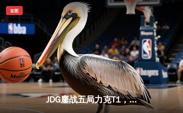 JDG鏖战五局力克T1，369剑魔天神下凡锁定四强席位