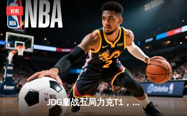 JDG鏖战五局力克T1，Knight阿狸魅惑定乾坤挺进MSI胜者组决赛