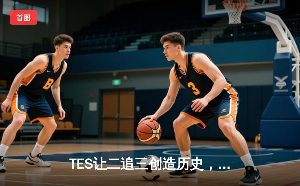 TES让二追三创造历史，JDG无缘S14全球总决赛