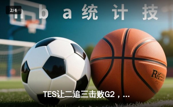 TES让二追三击败G2，Knight沙皇绝境救主锁定MSI决赛席位 - 2