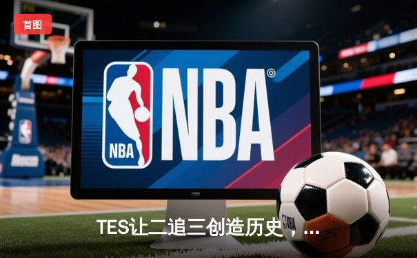 TES让二追三创造历史，JDG卫冕梦碎LPL夏季赛总决赛