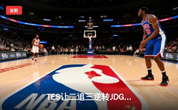 TES让二追三逆转JDG，JackeyLove霞五杀锁定银龙杯